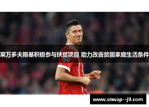 莱万多夫斯基积极参与扶贫项目 助力改善贫困家庭生活条件