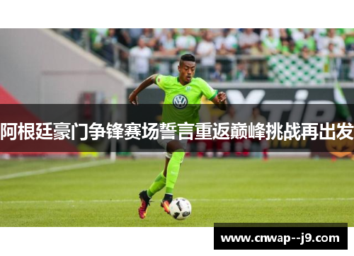 阿根廷豪门争锋赛场誓言重返巅峰挑战再出发