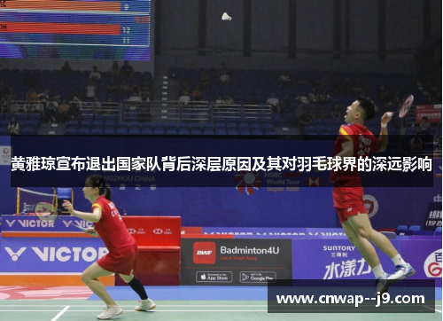 黄雅琼宣布退出国家队背后深层原因及其对羽毛球界的深远影响