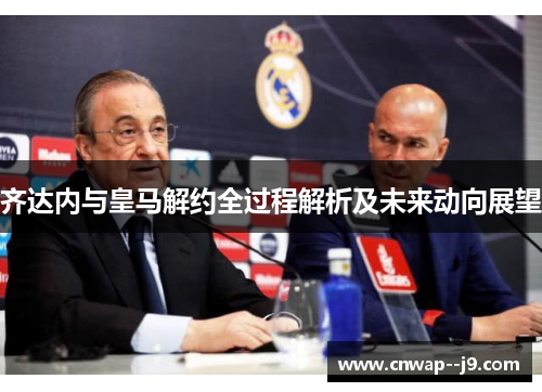 齐达内与皇马解约全过程解析及未来动向展望