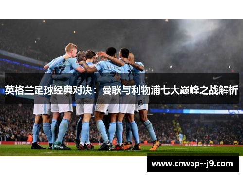 英格兰足球经典对决：曼联与利物浦七大巅峰之战解析