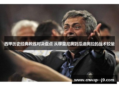 西甲历史经典教练对决盘点 从穆里尼奥到瓜迪奥拉的战术较量