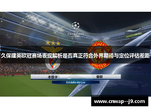 久保建英欧冠赛场表现解析是否真正符合外界期待与定位评估差距 久保建英欧冠赛场表现解析是否真正符合外界期待与定位评估差距
