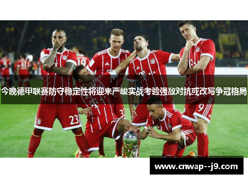 今晚德甲联赛防守稳定性将迎来严峻实战考验强敌对抗或改写争冠格局 今晚德甲联赛防守稳定性将迎来严峻实战考验强敌对抗或改写争冠格局