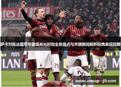 萨卡对阵法国意甲赛场高光时刻全景盘点与关键瞬间解析经典表现回顾