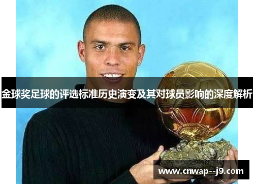 金球奖足球的评选标准历史演变及其对球员影响的深度解析 金球奖足球的评选标准历史演变及其对球员影响的深度解析