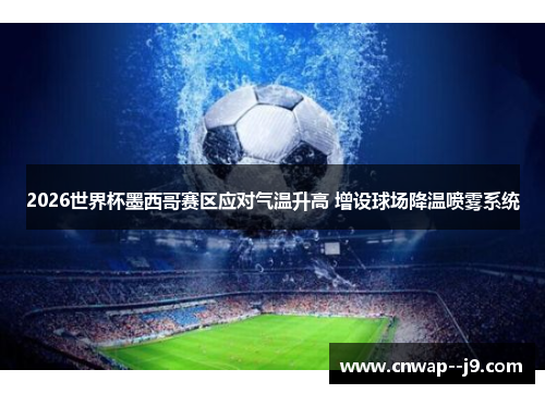 2026世界杯墨西哥赛区应对气温升高 增设球场降温喷雾系统 2026世界杯墨西哥赛区应对气温升高 增设球场降温喷雾系统