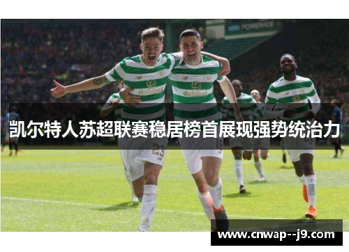 凯尔特人苏超联赛稳居榜首展现强势统治力