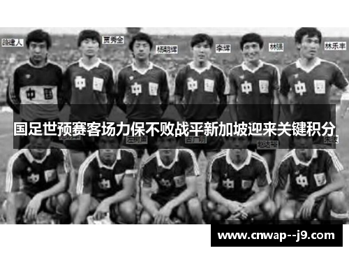 国足世预赛客场力保不败战平新加坡迎来关键积分