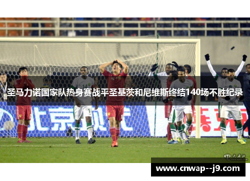 圣马力诺国家队热身赛战平圣基茨和尼维斯终结140场不胜纪录 圣马力诺国家队热身赛战平圣基茨和尼维斯终结140场不胜纪录