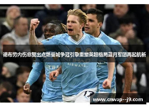 德布劳内伤愈复出点燃曼城争冠引擎重塑英超格局蓝月军团再起航新 德布劳内伤愈复出点燃曼城争冠引擎重塑英超格局蓝月军团再起航新