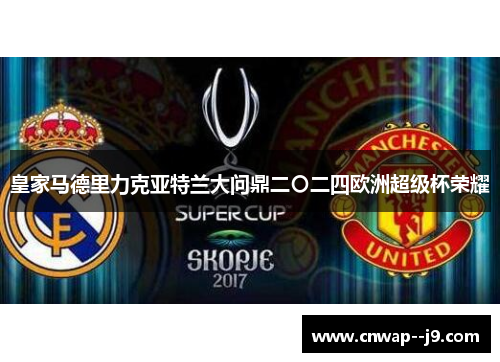 皇家马德里力克亚特兰大问鼎二〇二四欧洲超级杯荣耀