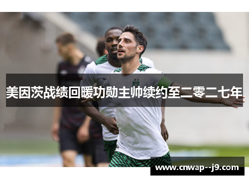 美因茨战绩回暖功勋主帅续约至二零二七年