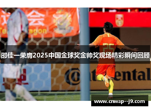 邵佳一荣膺2025中国金球奖金帅奖现场精彩瞬间回顾