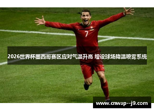 2026世界杯墨西哥赛区应对气温升高 增设球场降温喷雾系统 2026世界杯墨西哥赛区应对气温升高 增设球场降温喷雾系统