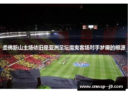 柔佛新山主场依旧是亚洲足坛魔鬼客场对手梦魇的根源 柔佛新山主场依旧是亚洲足坛魔鬼客场对手梦魇的根源